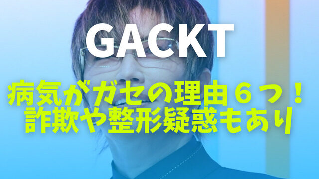 GACKTの病気がガセの理由