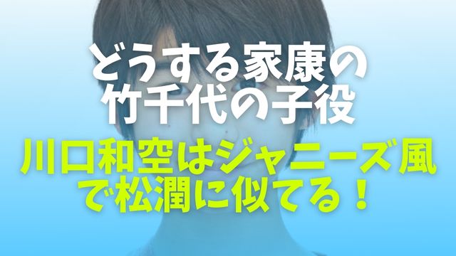 どうする家康の竹千代の子役 川口和空はジャニーズ風で松潤に似てる Boomboom